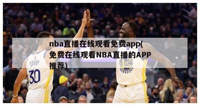 nba直播在线观看免费app(免费在线观看NBA直播的APP推荐)