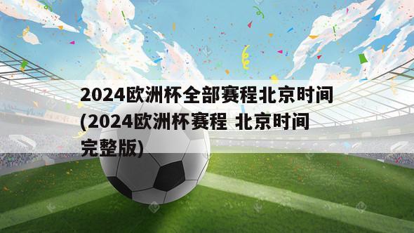 2024欧洲杯全部赛程北京时间(2024欧洲杯赛程 北京时间完整版)