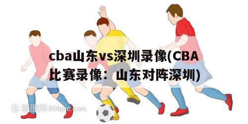 cba山东vs深圳录像(CBA比赛录像：山东对阵深圳)