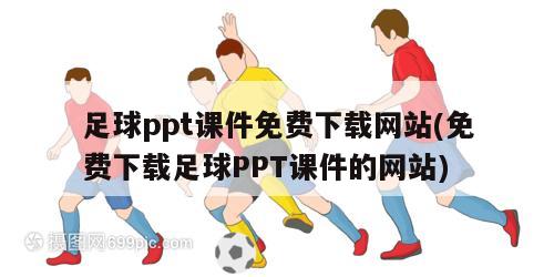 足球ppt课件免费下载网站(免费下载足球PPT课件的网站)