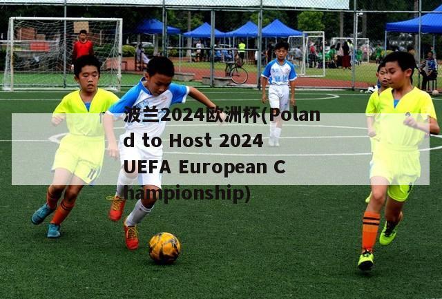 波兰2024欧洲杯(Poland to Host 2024 UEFA European Championship)