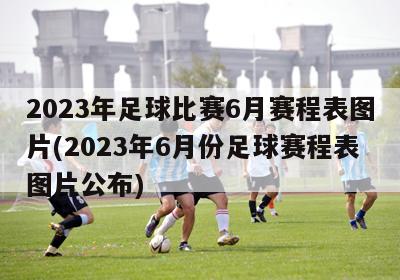 2023年足球比赛6月赛程表图片(2023年6月份足球赛程表图片公布)
