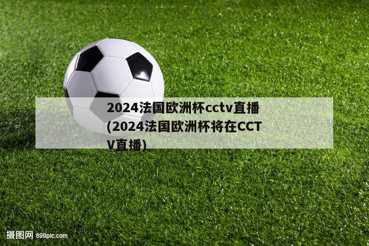 2024法国欧洲杯cctv直播(2024法国欧洲杯将在CCTV直播)