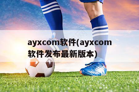 ayxcom软件(ayxcom软件发布最新版本)