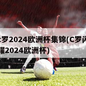 c罗2024欧洲杯集锦(C罗闪耀2024欧洲杯)
